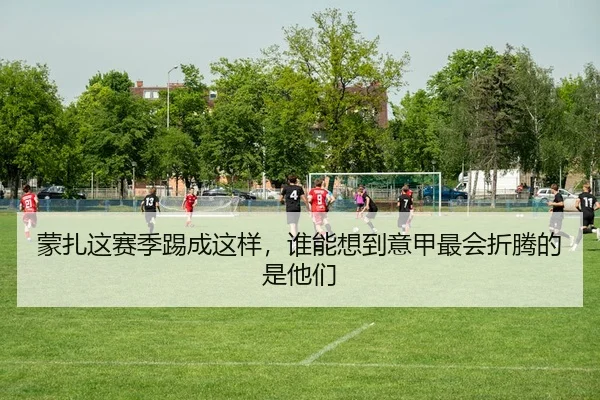 蒙扎这赛季踢成这样，谁能想到意甲最会折腾的是他们