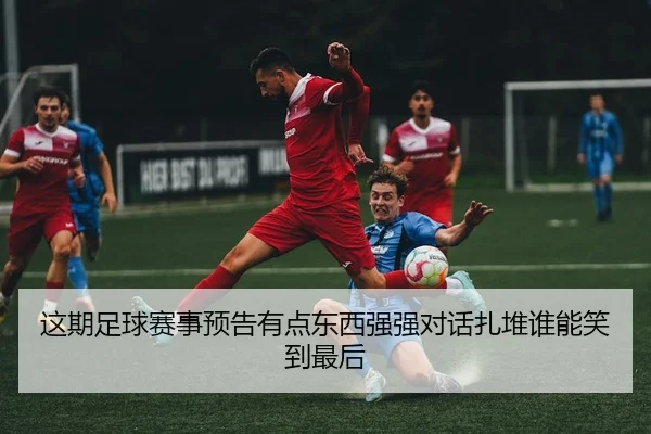 这期足球赛事预告有点东西强强对话扎堆谁能笑到最后