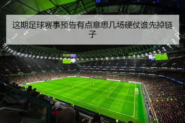这期足球赛事预告有点意思几场硬仗谁先掉链子