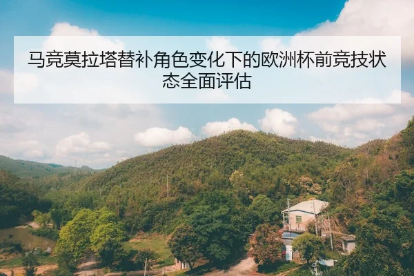 马竞莫拉塔替补角色变化下的欧洲杯前竞技状态全面评估