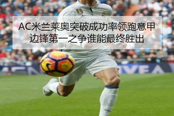AC米兰莱奥突破成功率领跑意甲边锋第一之争谁能最终胜出