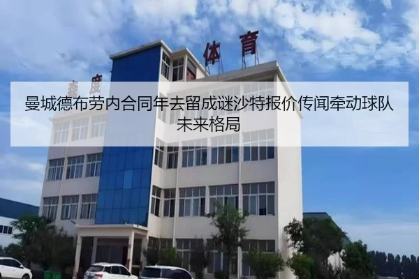 曼城德布劳内合同年去留成谜沙特报价传闻牵动球队未来格局