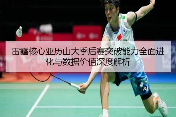 雷霆核心亚历山大季后赛突破能力全面进化与数据价值深度解析