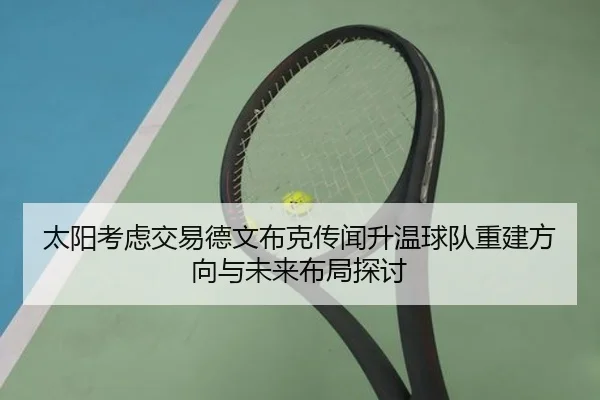 太阳考虑交易德文布克传闻升温球队重建方向与未来布局探讨