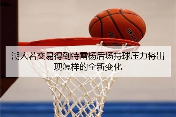 湖人若交易得到特雷杨后场持球压力将出现怎样的全新变化