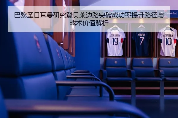 巴黎圣日耳曼研究登贝莱边路突破成功率提升路径与战术价值解析