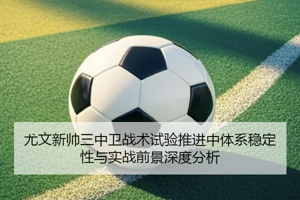 尤文新帅三中卫战术试验推进中体系稳定性与实战前景深度分析