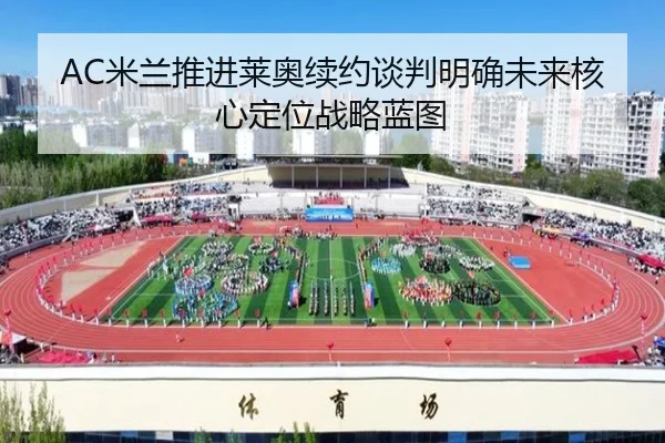 AC米兰推进莱奥续约谈判明确未来核心定位战略蓝图