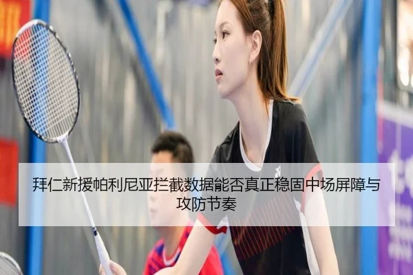 拜仁新援帕利尼亚拦截数据能否真正稳固中场屏障与攻防节奏