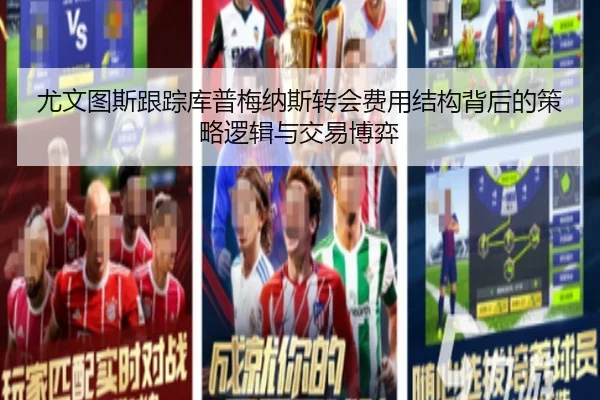 尤文图斯跟踪库普梅纳斯转会费用结构背后的策略逻辑与交易博弈