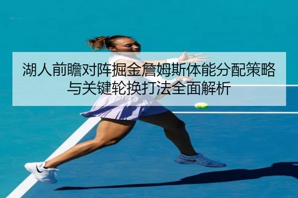 湖人前瞻对阵掘金詹姆斯体能分配策略与关键轮换打法全面解析