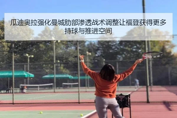 瓜迪奥拉强化曼城肋部渗透战术调整让福登获得更多持球与推进空间